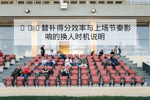 NBA替补得分效率与上场节奏影响的换人时机说明